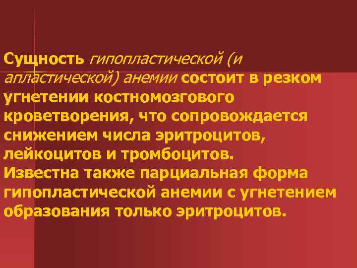 Сущность гипопластической (и апластической) анемии состоит в резком угнетении костномозгового кроветворения, что сопровождается снижением