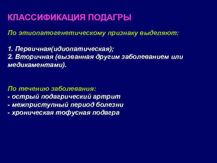 КЛАССИФИКАЦИЯ ПОДАГРЫ По этиопатогенетическому признаку выделяют: 1. Первичная(идиопатическая); 2. Вторичная (вызванная другим заболеванием или