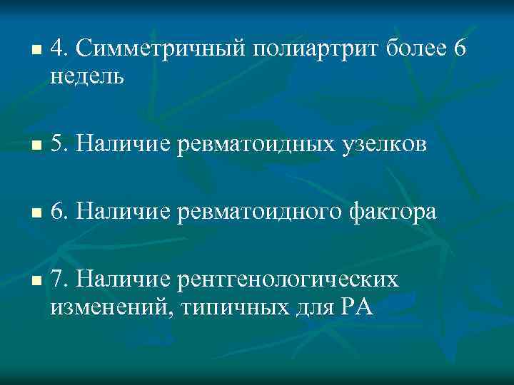 n 4. Симметричный полиартрит более 6 недель n 5. Наличие ревматоидных узелков n 6.