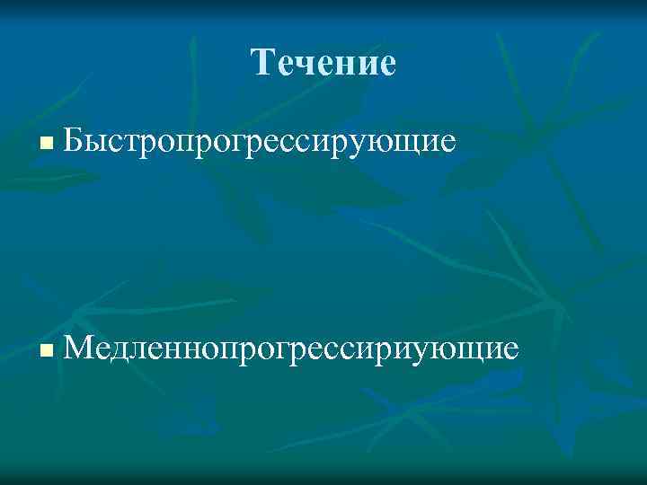 Течение n Быстропрогрессирующие n Медленнопрогрессириующие 