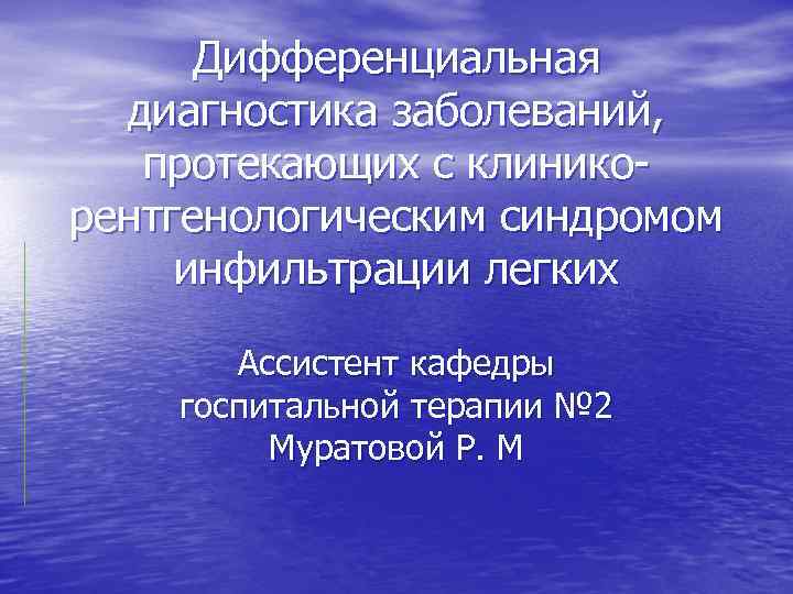 Дифференциальная диагностика заболеваний, протекающих с клиникорентгенологическим синдромом инфильтрации легких Ассистент кафедры госпитальной терапии №