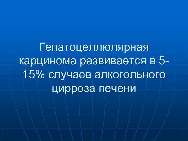 Гепатоцеллюлярная карцинома развивается в 5 15% случаев алкогольного цирроза печени 
