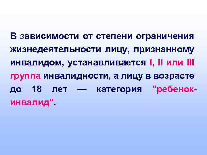В зависимости от степени ограничения жизнедеятельности лицу, признанному инвалидом, устанавливается I, II или III