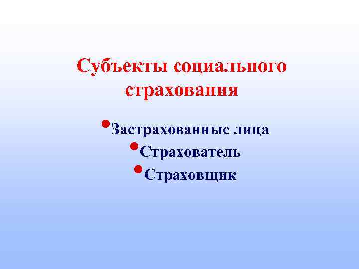 Субъекты социального страхования • Застрахованные лица • Страхователь • Страховщик 