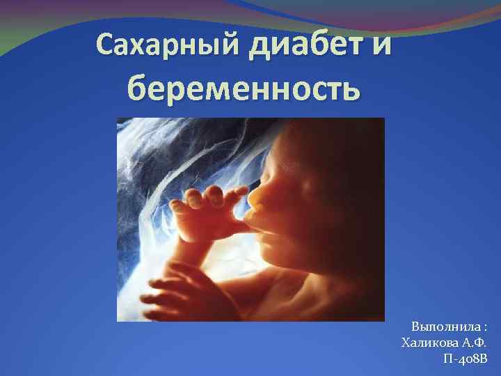 Сахарный диабет и беременность Выполнила : Халикова А. Ф. П-408 В 
