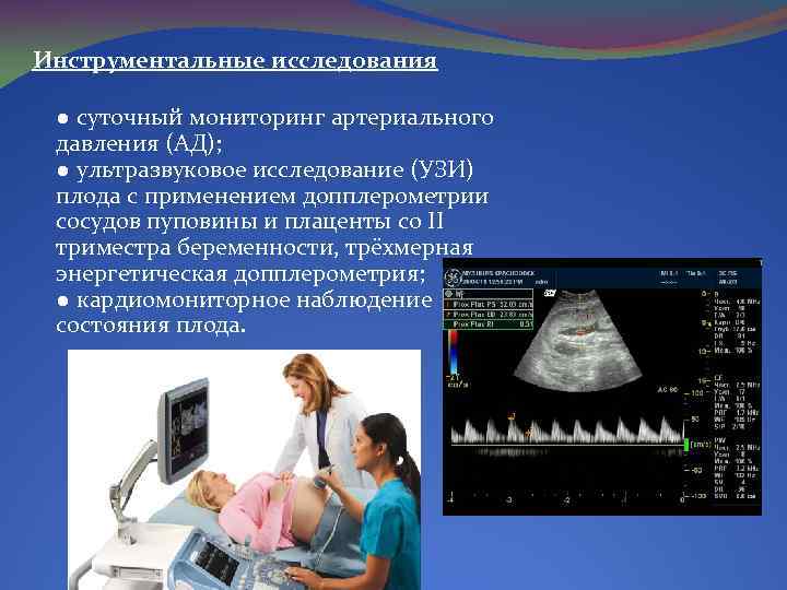 Инструментальные исследования ● суточный мониторинг артериального давления (АД); ● ультразвуковое исследование (УЗИ) плода с