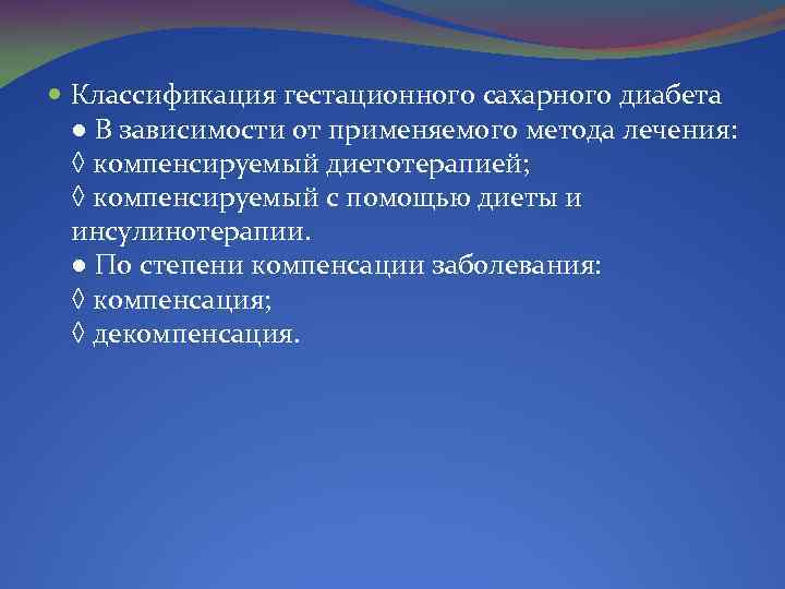  Классификация гестационного сахарного диабета ● В зависимости от применяемого метода лечения: ◊ компенсируемый