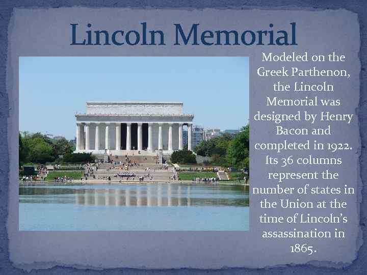 Lincoln Memorial Modeled on the Greek Parthenon, the Lincoln Memorial was designed by Henry