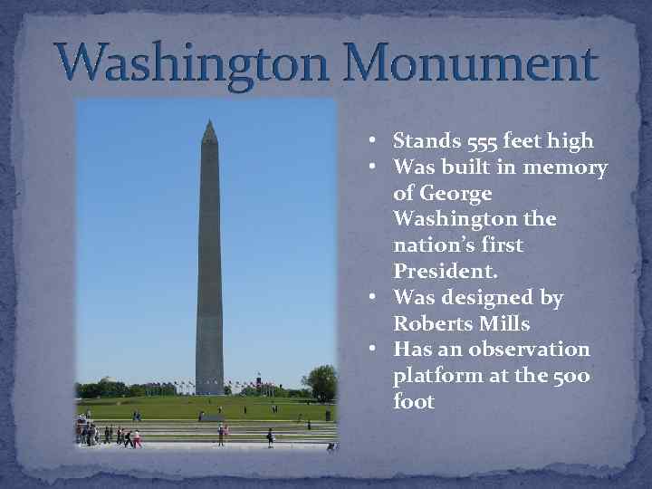  • Stands 555 feet high • Was built in memory of George Washington