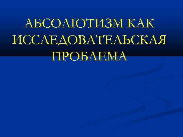 АБСОЛЮТИЗМ КАК ИССЛЕДОВАТЕЛЬСКАЯ ПРОБЛЕМА 