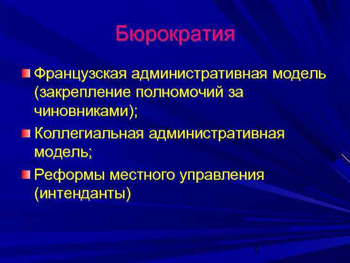 Бюрократия Французская административная модель (закрепление полномочий за чиновниками); Коллегиальная административная модель; Реформы местного управления