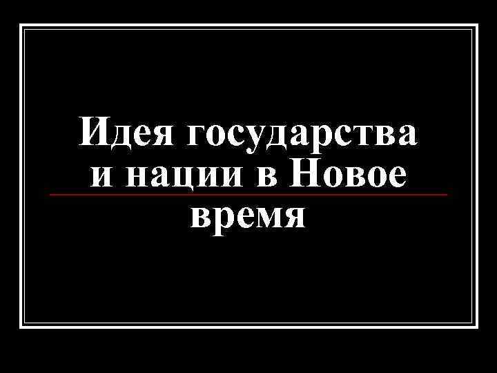 Идея государства и нации в Новое время 
