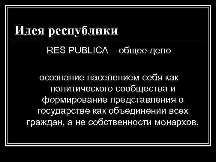 Идея республики RES PUBLICA – общее дело осознание населением себя как политического сообщества и