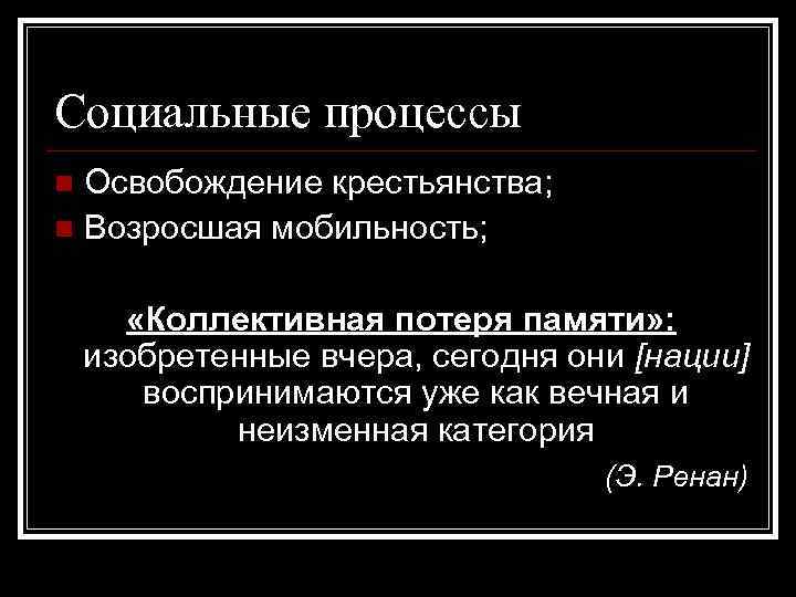 Социальные процессы Освобождение крестьянства; Возросшая мобильность; «Коллективная потеря памяти» : изобретенные вчера, сегодня они