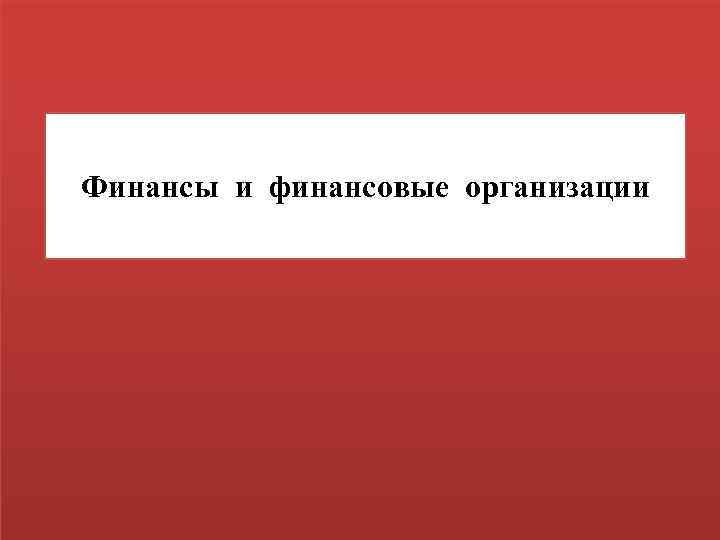 Финансы и финансовые организации 