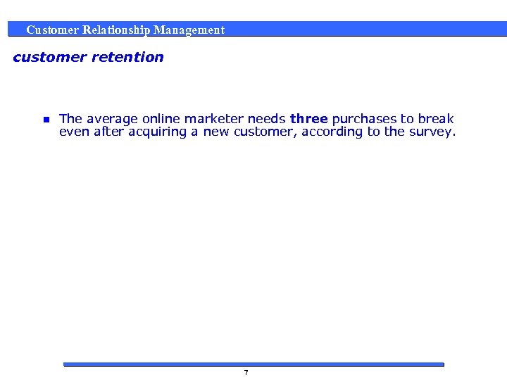 Customer Relationship Management customer retention n The average online marketer needs three purchases to