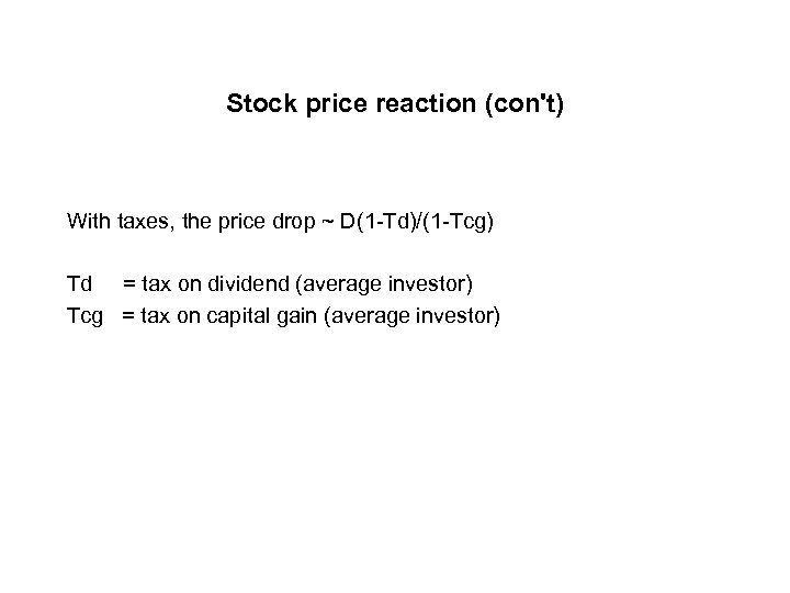 Stock price reaction (con't) With taxes, the price drop ~ D(1 -Td)/(1 -Tcg) Td