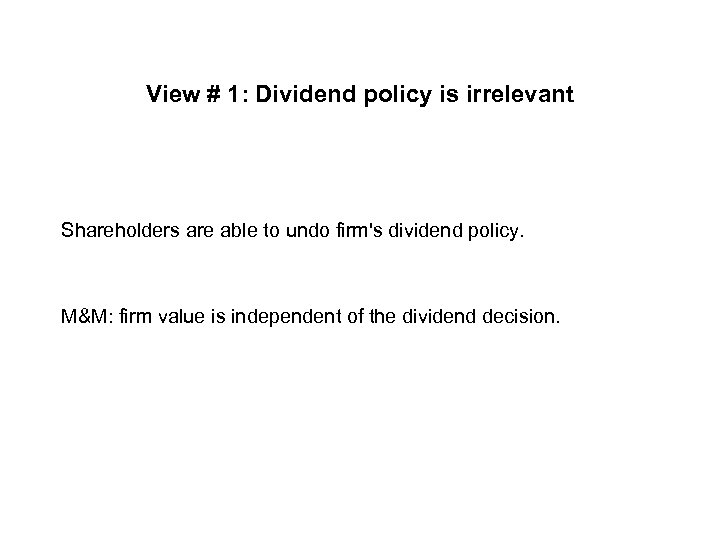View # 1: Dividend policy is irrelevant Shareholders are able to undo firm's dividend