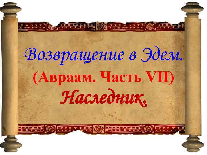 Возвращение в Эдем. (Авраам. Часть VII) Наследник. 1 