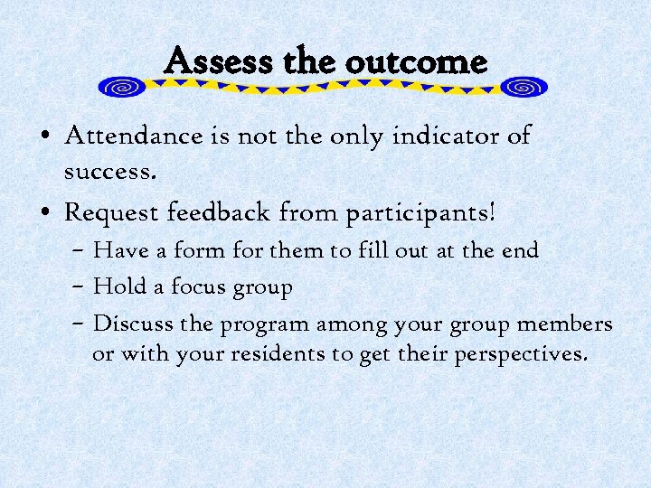 Assess the outcome • Attendance is not the only indicator of success. • Request