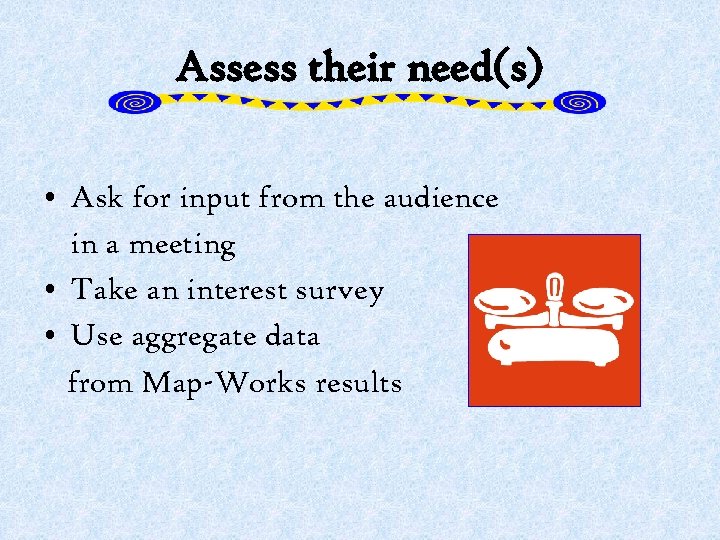 Assess their need(s) • Ask for input from the audience in a meeting •