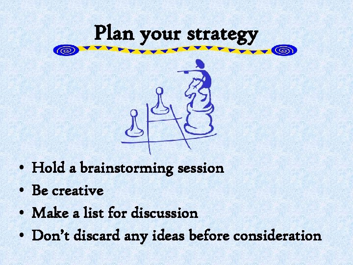 Plan your strategy • • Hold a brainstorming session Be creative Make a list