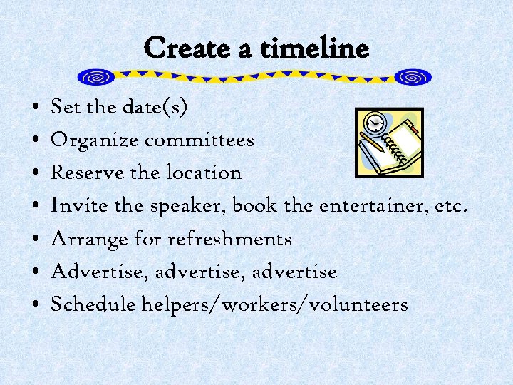 Create a timeline • • Set the date(s) Organize committees Reserve the location Invite