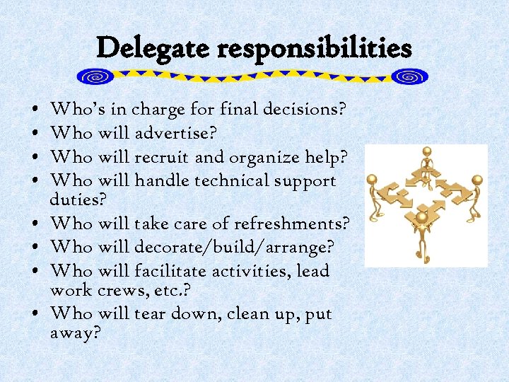 Delegate responsibilities • • Who’s in charge for final decisions? Who will advertise? Who