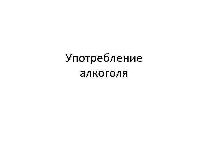 Употребление алкоголя 