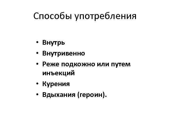 Способы употребления • Внутрь • Внутривенно • Реже подкожно или путем инъекций • Курения