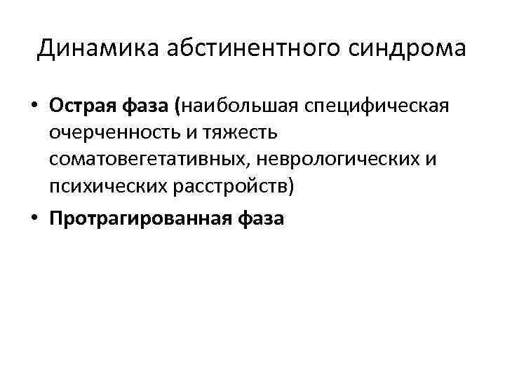 Динамика абстинентного синдрома • Острая фаза (наибольшая специфическая очерченность и тяжесть соматовегетативных, неврологических и
