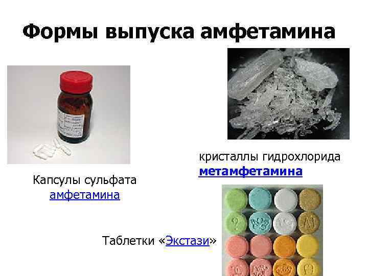 Формы выпуска амфетамина Капсулы сульфата амфетамина кристаллы гидрохлорида метамфетамина ( «лёд» ) Таблетки «Экстази»
