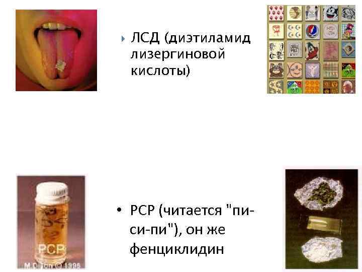  ЛСД (диэтиламид лизергиновой кислоты) • РСР (читается "пи си пи"), он же фенциклидин