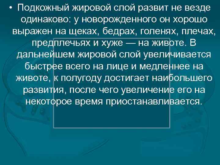  • Подкожный жировой слой развит не везде одинаково: у новорожденного он хорошо выражен