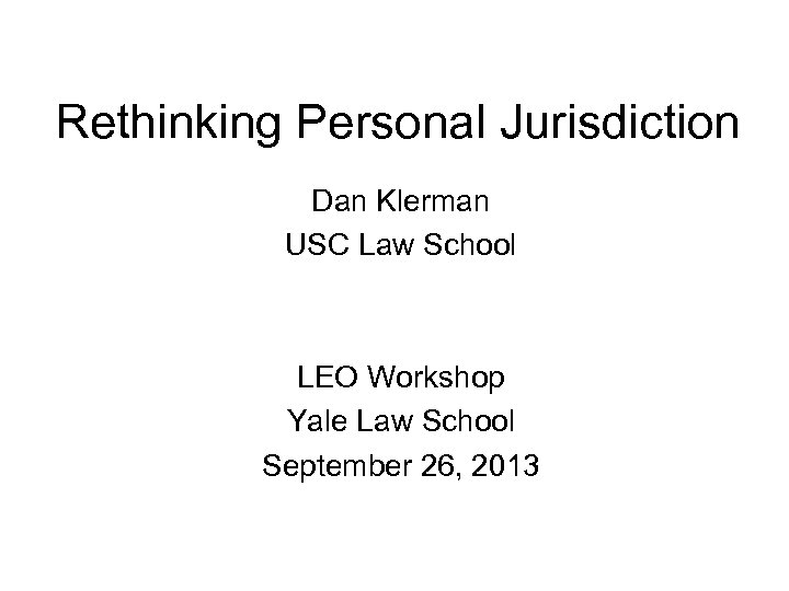 Rethinking Personal Jurisdiction Dan Klerman USC Law School LEO Workshop Yale Law School September