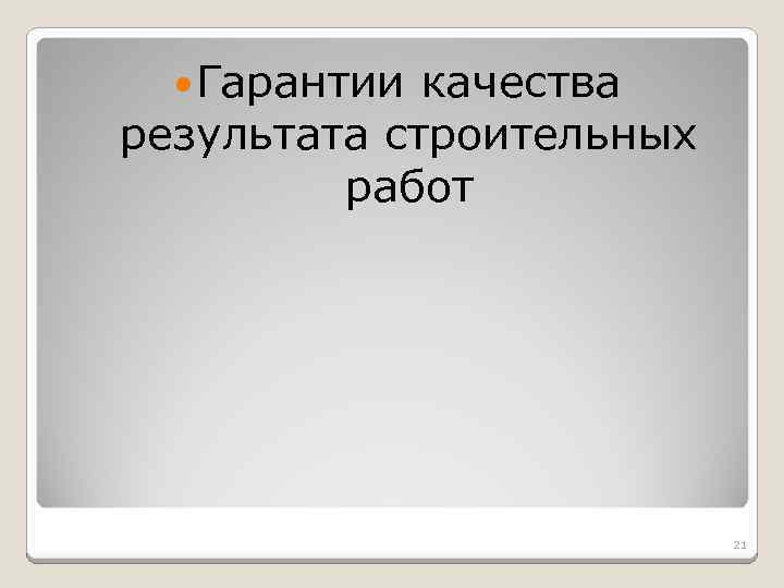  Гарантии качества результата строительных работ 21 