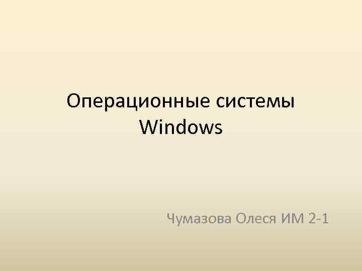 Операционные системы Windows Чумазова Олеся ИМ 2 -1 