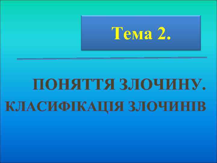 Тема 2. ПОНЯТТЯ ЗЛОЧИНУ. КЛАСИФІКАЦІЯ ЗЛОЧИНІВ 
