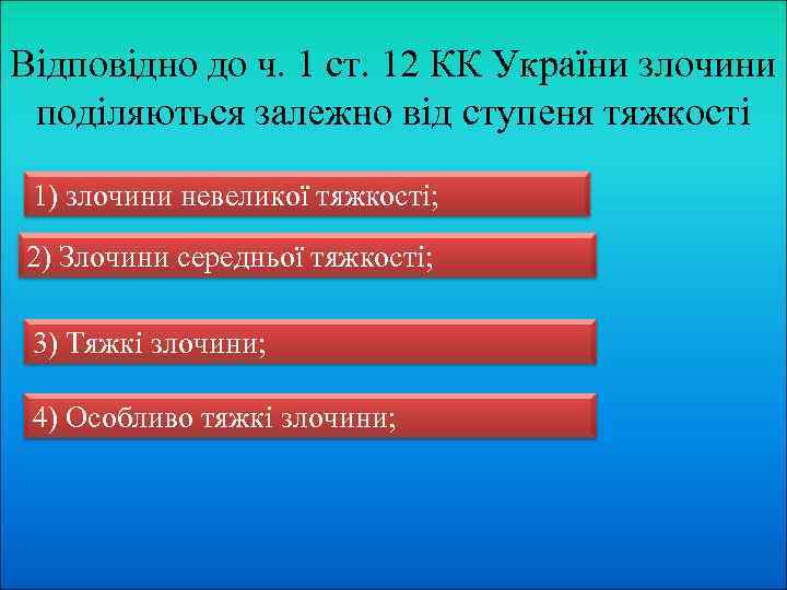 Відповідно до ч. 1 ст. 12 КК України злочини поділяються залежно від ступеня тяжкості