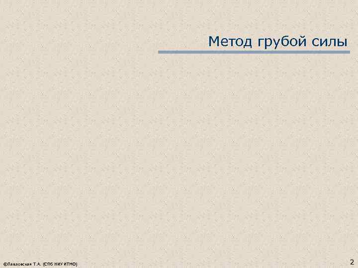 Метод грубой силы ©Павловская Т. А. (СПб НИУ ИТМО) 2 