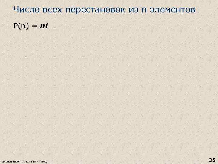 Число всех перестановок из n элементов Р(n) = n! ©Павловская Т. А. (СПб НИУ