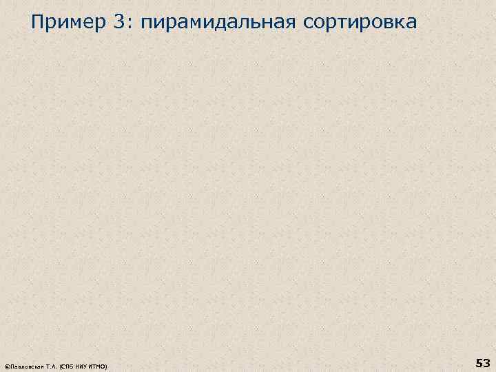 Пример 3: пирамидальная сортировка ©Павловская Т. А. (СПб НИУ ИТМО) 53 