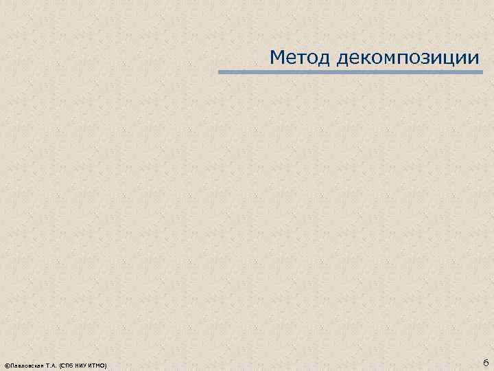Метод декомпозиции ©Павловская Т. А. (СПб НИУ ИТМО) 6 