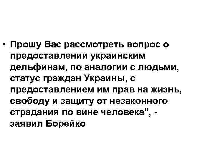  • Прошу Вас рассмотреть вопрос о предоставлении украинским дельфинам, по аналогии с людьми,