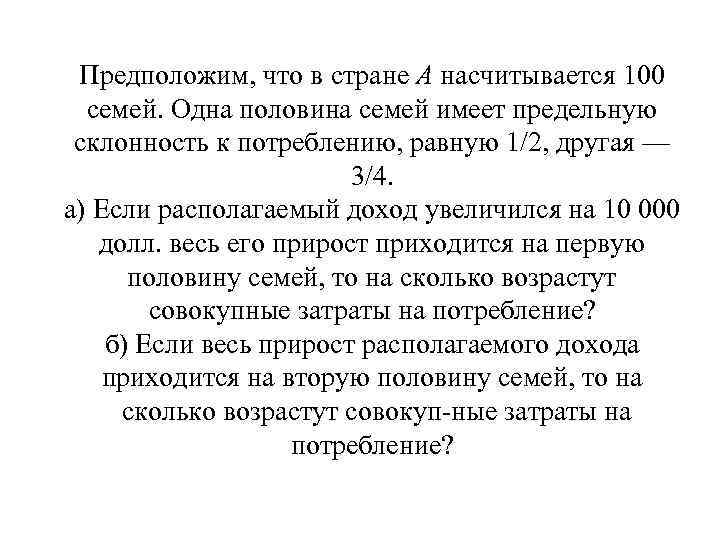 Предположим, что в стране А насчитывается 100 семей. Одна половина семей имеет предельную склонность