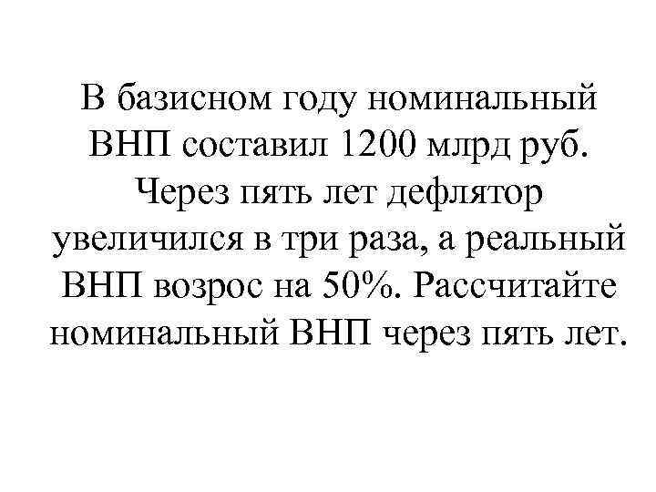 В базисном году номинальный ВНП составил 1200 млрд руб. Через пять лет дефлятор увеличился