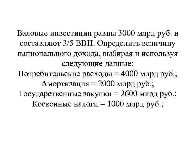 Валовые инвестиции равны 3000 млрд руб. и составляют 3/5 ВВП. Определить величину национального дохода,