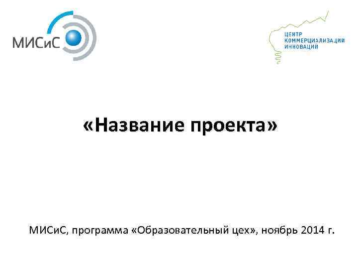  «Название проекта» МИСи. С, программа «Образовательный цех» , ноябрь 2014 г. 