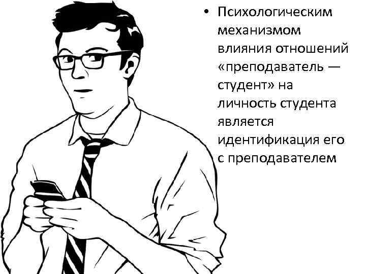  • Психологическим механизмом влияния отношений «преподаватель — студент» на личность студента является идентификация