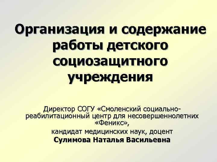 Организация и содержание работы детского социозащитного учреждения Директор СОГУ «Смоленский социальнореабилитационный центр для несовершеннолетних